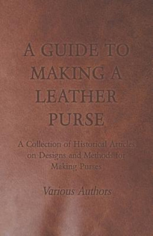 Kniha Guide to Making a Leather Purse - A Collection of Historical Articles on Designs and Methods for Making Purses Various