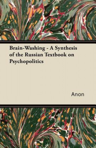Carte Brain-Washing - A Synthesis of the Russian Textbook on Psychopolitics Anon