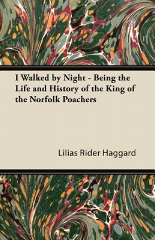 Книга I Walked by Night - Being the Life and History of the King of the Norfolk Poachers Lilias Rider Haggard