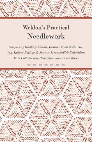 Książka Weldon's Practical Needlework Comprising - Knitting, Crochet, Drawn Thread Work, Netting, Knitted Edgings & Shawls, Mountmellick Embroidery. With Full Anon