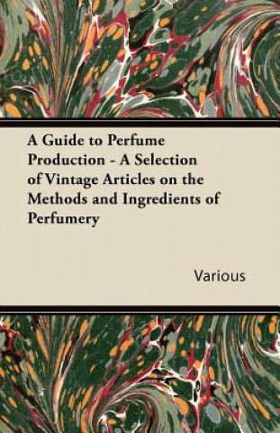 Könyv Guide to Perfume Production - A Selection of Vintage Articles on the Methods and Ingredients of Perfumery Various