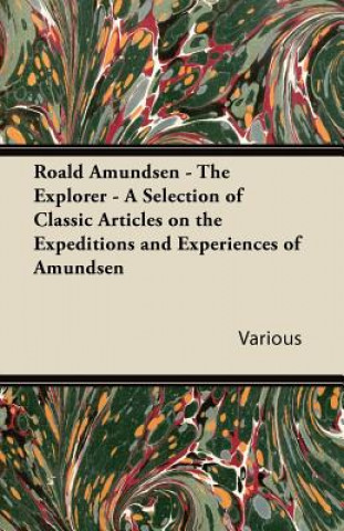 Carte Roald Amundsen - The Explorer - A Selection of Classic Articles on the Expeditions and Experiences of Amundsen Various