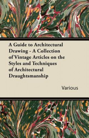 Carte A Guide to Architectural Drawing - A Collection of Vintage Articles on the Styles and Techniques of Architectural Draughtsmanship Various