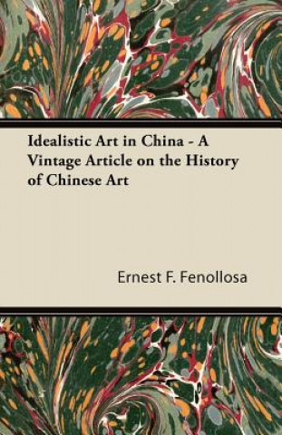 Kniha Idealistic Art in China - A Vintage Article on the History of Chinese Art Ernest F. Fenollosa