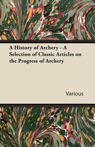 Kniha A History of Archery - A Selection of Classic Articles on the Progress of Archery Various