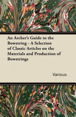 Kniha An Archer's Guide to the Bowstring - A Selection of Classic Articles on the Materials and Production of Bowstrings Various