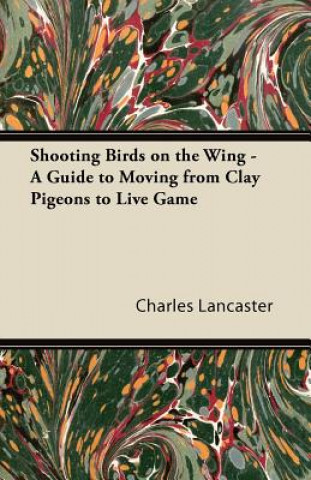 Livre Shooting Birds on the Wing - A Guide to Moving from Clay Pigeons to Live Game Charles Lancaster