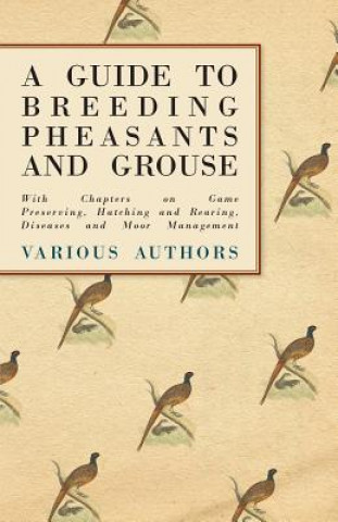 Kniha A Guide to Breeding Pheasants and Grouse - With Chapters on Game Preserving, Hatching and Rearing, Diseases and Moor Management Various