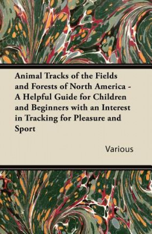 Kniha Animal Tracks of the Fields and Forests of North America - A Helpful Guide for Children and Beginners with an Interest in Tracking for Pleasure and Sp Various