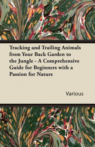 Kniha Tracking and Trailing Animals from Your Back Garden to the Jungle - A Comprehensive Guide for Beginners with a Passion for Nature Various