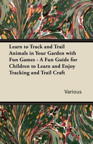 Kniha Learn to Track and Trail Animals in Your Garden with Fun Games - A Fun Guide for Children to Learn and Enjoy Tracking and Trail Craft Various