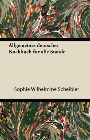 Könyv Allgemeines Deutsches Kochbuch Fur Alle Stande Sophie Wilhelmine Scheibler