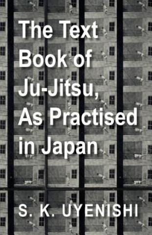 Carte Text-Book of Ju-Jitsu, As Practised in Japan - Being a Simple Treatise on the Japanese Method of Self Defence S. K. Uyenishi