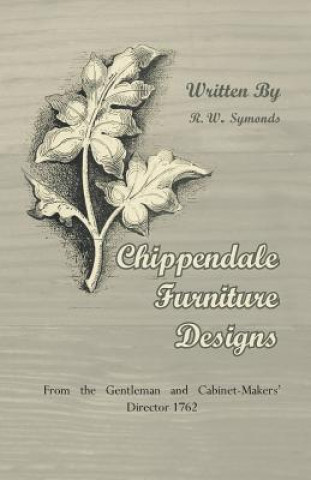 Книга Chippendale Furniture Designs - From the Gentleman and Cabinet-Makers' Director 1762 R. W. Symonds