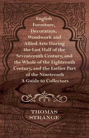 Carte English Furniture, Decoration, Woodwork and Allied Arts During the Last Half of the Seventeenth Century, and the Whole of the Eighteenth Century, and Thomas Arthur Strange