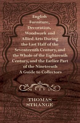 Knjiga English Furniture, Decoration, Woodwork and Allied Arts During the Last Half of the Seventeenth Century, and the Whole of the Eighteenth Century, and Thomas Arthur Strange