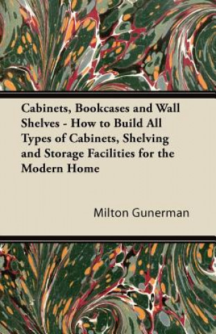 Knjiga Cabinets, Bookcases and Wall Shelves - How to Build All Types of Cabinets, Shelving and Storage Facilities for the Modern Home Milton Gunerman