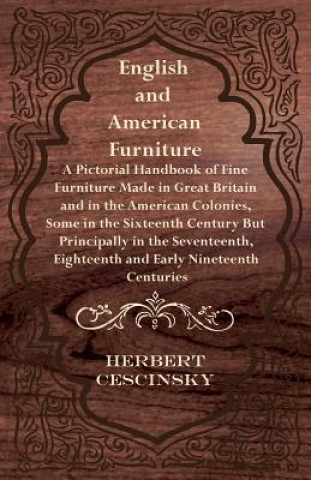 Kniha English and American Furniture - A Pictorial Handbook of Fine Furniture Made in Great Britain and in the American Colonies, Some in the Sixteenth Cent Herbert Cescinsky