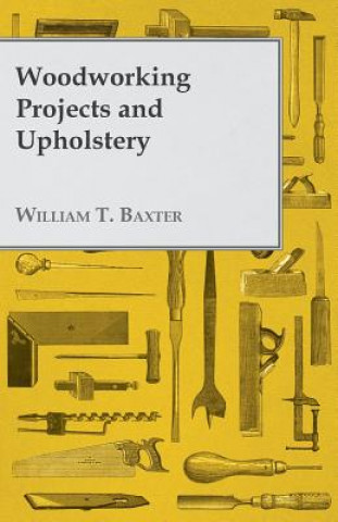 Könyv Woodworking Projects and Upholstery William T. Baxter