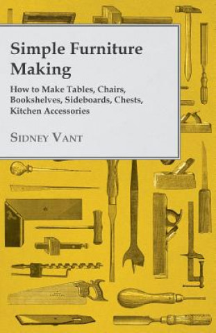 Książka Simple Furniture Making - How to Make Tables, Chairs, Bookshelves, Sideboards, Chests, Kitchen Accessories Sidney Vant