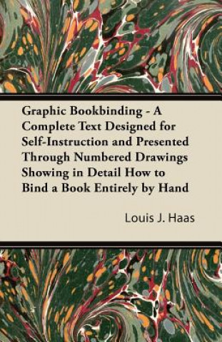 Kniha Graphic Bookbinding - A Complete Text Designed for Self-Instruction and Presented Through Numbered Drawings Showing in Detail How to Bind a Book Entir Louis J. Haas