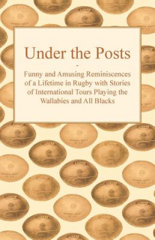 Książka Under the Posts - Funny and Amusing Reminiscences of a Lifetime in Rugby with Stories of International Tours Playing the Wallabies and All Blacks Anon