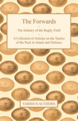 Knjiga The Forwards - The Infantry of the Rugby Field - A Collection of Articles on the Tactics of the Pack in Attack and Defence Various