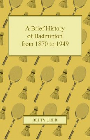 Kniha A Brief History of Badminton from 1870 to 1949 Betty Uber