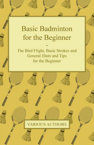 Carte Basic Badminton for the Beginner - The Bird Flight, Basic Strokes and General Hints and Tips for the Beginner Various