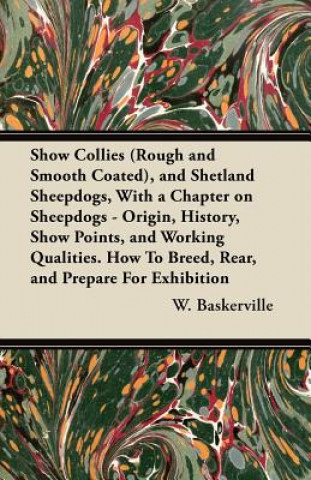 Könyv Show Collies (Rough and Smooth Coated), and Shetland Sheepdogs, With a Chapter on Sheepdogs - Origin, History, Show Points, and Working Qualities. How W. Baskerville