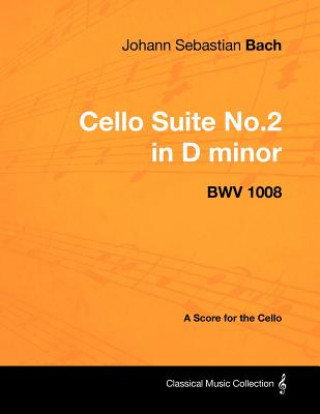 Könyv Johann Sebastian Bach - Cello Suite No.2 in D minor - BWV 1008 - A Score for the Cello Johann Sebastian Bach