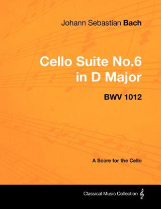 Carte Johann Sebastian Bach - Cello Suite No.6 in D Major - Bwv 1012 - A Score for the Cello Johann Sebastian Bach