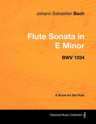 Knjiga Johann Sebastian Bach - Flute Sonata in E Minor - Bwv 1034 - A Score for the Flute Johann Sebastian Bach