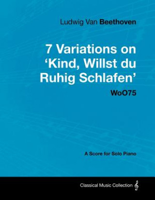 Knjiga Ludwig Van Beethoven - 7 Variations on 'Kind, Willst Du Ruhig Schlafen' Woo75 - A Score for Solo Piano Ludwig van Beethoven