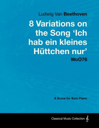 Książka Ludwig Van Beethoven - 8 Variations on the Song 'Ich Hab Ein Kleines H Ttchen Nur' Woo76 - A Score for Solo Piano Ludwig van Beethoven