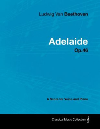 Könyv Ludwig Van Beethoven - Adelaide - Op.46 - A Score for Voice and Piano Ludwig van Beethoven