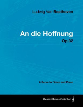 Книга Ludwig Van Beethoven - An Die Hoffnung - Op.32 - A Score for Voice and Piano Ludwig van Beethoven