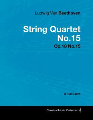 Knjiga Ludwig Van Beethoven - String Quartet No.15 - Op.18 No.15 - A Full Score Ludwig van Beethoven