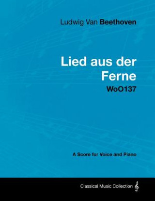 Könyv Ludwig Van Beethoven - Lied Aus Der Ferne - Woo137 - A Score for Voice and Piano Ludwig van Beethoven