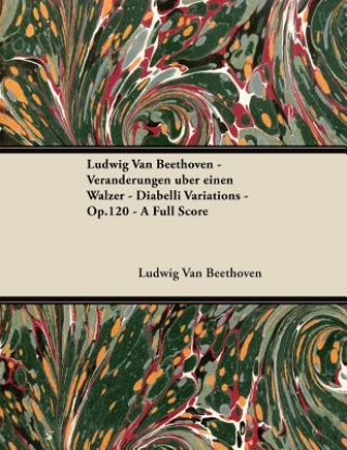 Könyv Ludwig Van Beethoven - Veränderungen über einen Walzer - Diabelli Variations - Op.120 - A Full Score Ludwig van Beethoven
