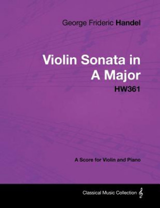 Könyv George Frideric Handel - Violin Sonata in A Major - HW361 - A Score for Violin and Piano George Frideric Handel