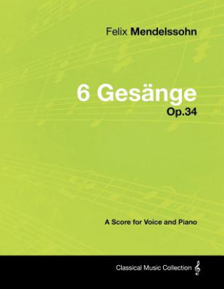 Könyv Felix Mendelssohn - 6 Gesänge - Op.34 - A Score for Voice and Piano Felix Mendelssohn