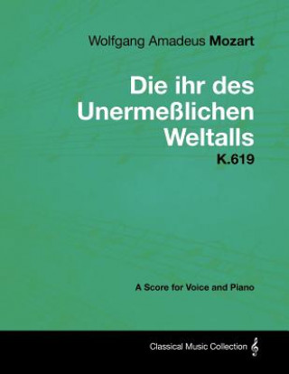 Carte Wolfgang Amadeus Mozart - Die Ihr Des Unerme Lichen Weltalls - K.619 - A Score for Voice and Piano Wolfgang Amadeus Mozart