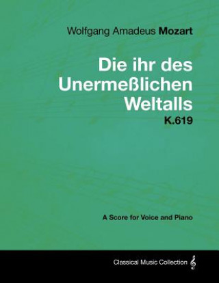 Kniha Wolfgang Amadeus Mozart - Die Ihr Des Unerme Lichen Weltalls - K.619 - A Score for Voice and Piano Wolfgang Amadeus Mozart