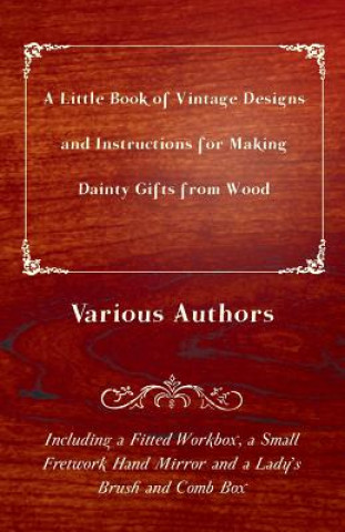 Kniha Little Book of Vintage Designs and Instructions for Making Dainty Gifts from Wood. Including A Fitted Workbox, A Small Fretwork Hand Mirror and A Lady Various