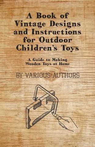 Könyv A Book of Vintage Designs and Instructions for Outdoor Children's Toys - A Guide to Making Wooden Toys at Home Various