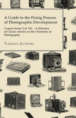 Buch A   Guide to the Fixing Process of Photographic Development - Camera Series Vol. XII. - A Selection of Classic Articles on the Chemistry of Photograph Various