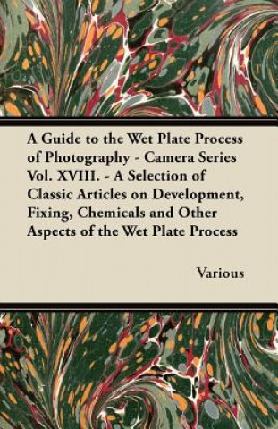 Книга A Guide to the Wet Plate Process of Photography - Camera Series Vol. XVIII. - A Selection of Classic Articles on Development, Fixing, Chemicals and Various