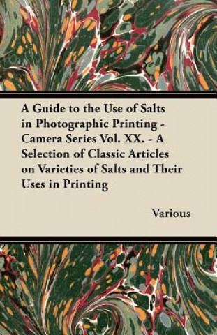 Könyv A   Guide to the Use of Salts in Photographic Printing - Camera Series Vol. XX. - A Selection of Classic Articles on Varieties of Salts and Their Uses Various