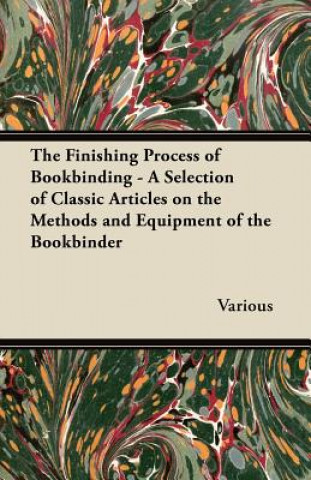 Book The Finishing Process of Bookbinding - A Selection of Classic Articles on the Methods and Equipment of the Bookbinder Various